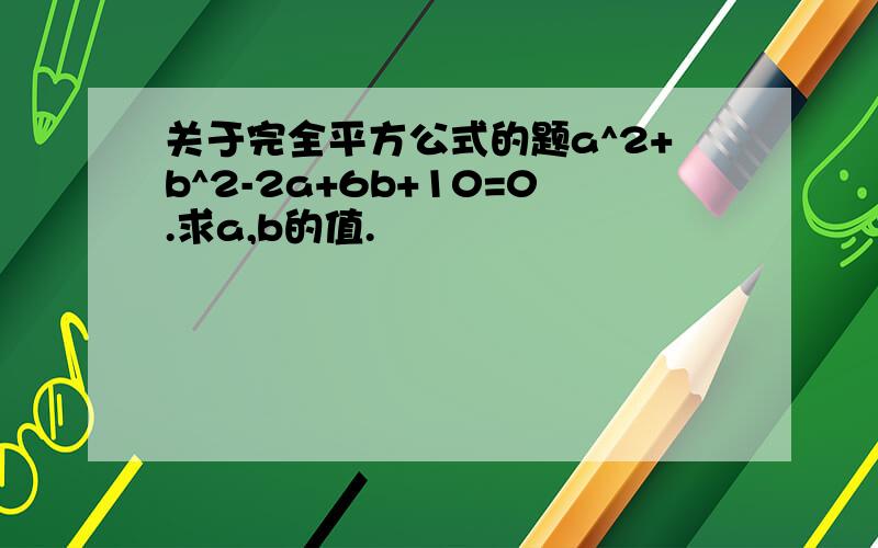 关于完全平方公式的题a^2+b^2-2a+6b+10=0.求a,b的值.