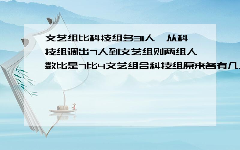 文艺组比科技组多31人,从科技组调出7人到文艺组则两组人数比是7比4文艺组合科技组原来各有几人?不要用方程,用比例的性质