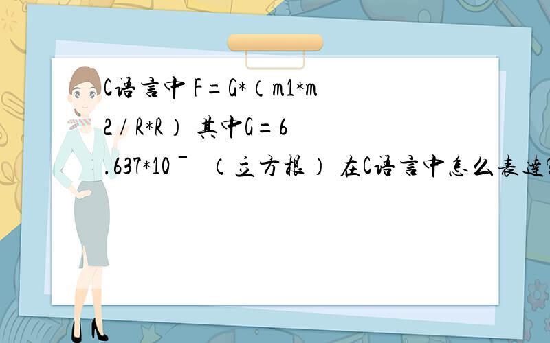 C语言中 F=G*（m1*m2 / R*R） 其中G=6.637*10ˉ³（立方根） 在C语言中怎么表达?C语言中 F=G*（m1*m2 / R*R） 其中G=6.637*10ˉ³（立方根） 在C语言中怎么表达?不懂怎么表达负的立方根!