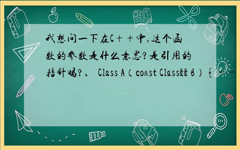 我想问一下在C++中,这个函数的参数是什么意思?是引用的指针吗?、 Class A（const Class&& B）{……}其中Class A 和 Class B 都为两个类实例.此函数假设为Class A 的构造函数!