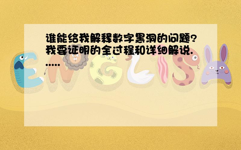 谁能给我解释数字黑洞的问题?我要证明的全过程和详细解说......