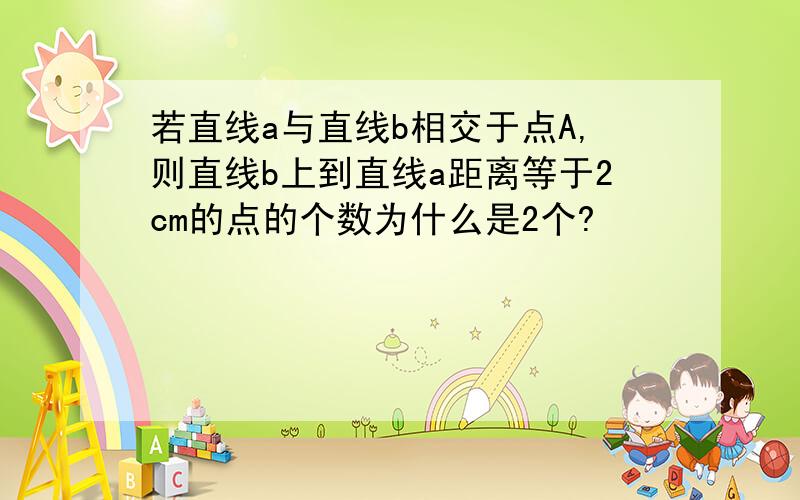 若直线a与直线b相交于点A,则直线b上到直线a距离等于2cm的点的个数为什么是2个?