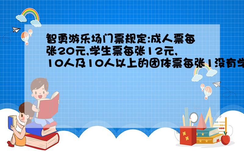 智勇游乐场门票规定:成人票每张20元,学生票每张12元,10人及10人以上的团体票每张1没有学生人数