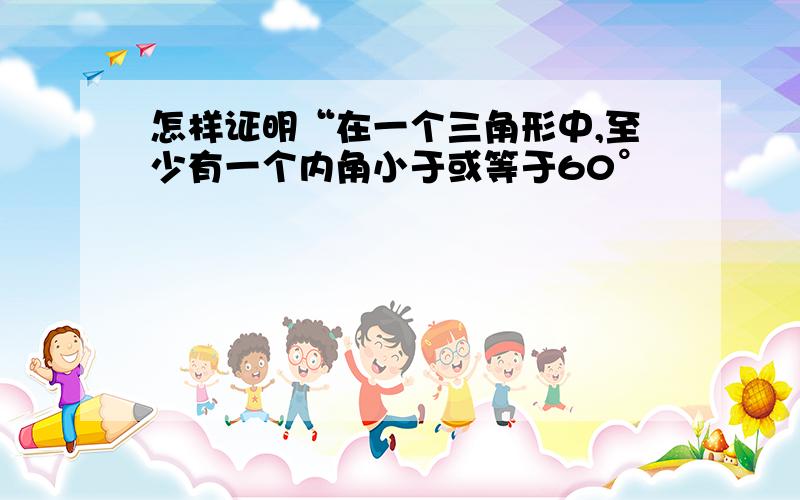 怎样证明“在一个三角形中,至少有一个内角小于或等于60°