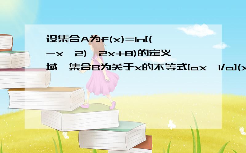 设集合A为f(x)=ln[(-x^2)一2x+8)的定义域,集合B为关于x的不等式[ax一1/a](x+4)≥0的解集,若B∈CRA,求实数a的范围!