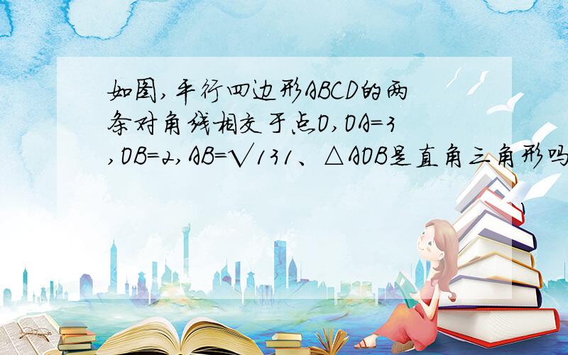 如图,平行四边形ABCD的两条对角线相交于点O,OA=3,OB=2,AB=√131、△AOB是直角三角形吗?为什么2、平行四边形ABCD是菱形吗,为什么?