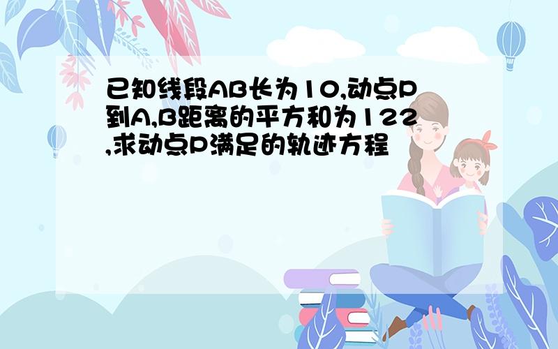 已知线段AB长为10,动点P到A,B距离的平方和为122,求动点P满足的轨迹方程