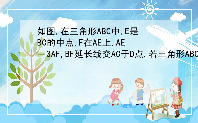 如图,在三角形ABC中,E是BC的中点,F在AE上,AE＝3AF,BF延长线交AC于D点.若三角形ABC的面积是48,求三角形AEF的面积.