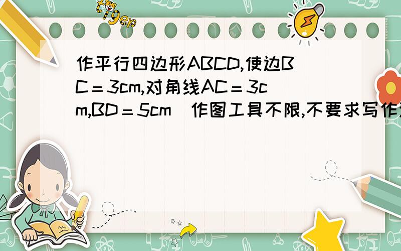 作平行四边形ABCD,使边BC＝3cm,对角线AC＝3cm,BD＝5cm（作图工具不限,不要求写作法,保留作图痕迹）.