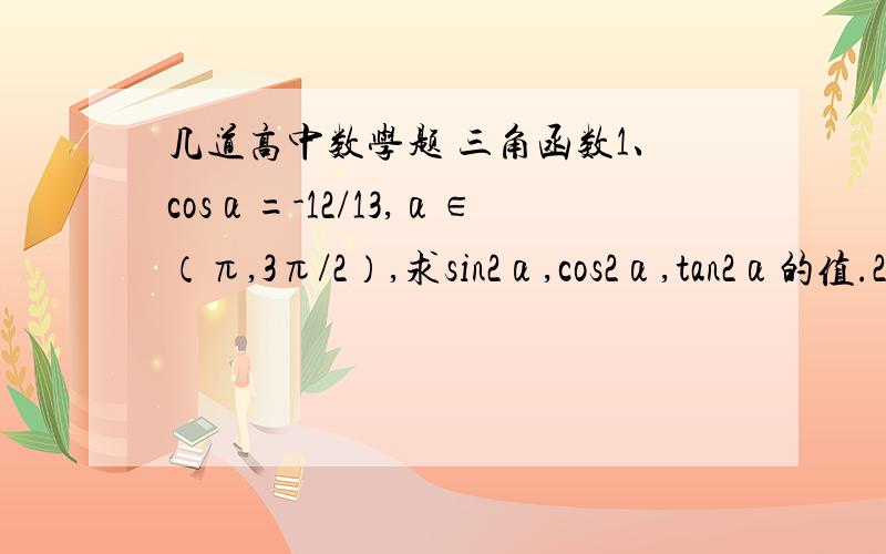 几道高中数学题 三角函数1、cosα=-12/13,α∈（π,3π/2）,求sin2α,cos2α,tan2α的值.2、设函数f（x）=2cos²x+sin2x+a （a∈R）      1）求函数f（x）的最小正周期和单调递增区间.      2）当x∈[0,π/6]时,