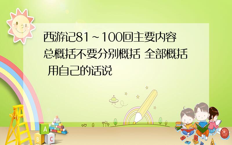 西游记81~100回主要内容总概括不要分别概括 全部概括 用自己的话说