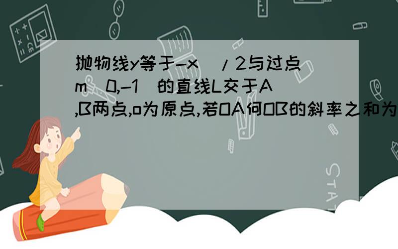 抛物线y等于-x^/2与过点m（0,-1）的直线L交于A,B两点,o为原点,若OA何OB的斜率之和为1,求直线L的方程