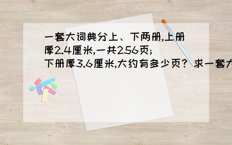 一套大词典分上、下两册,上册厚2.4厘米,一共256页;下册厚3.6厘米,大约有多少页? 求一套大词典分上、下两册,上册厚2.4厘米,一共256页;下册厚3.6厘米,大约有多少页?    求解        第三题