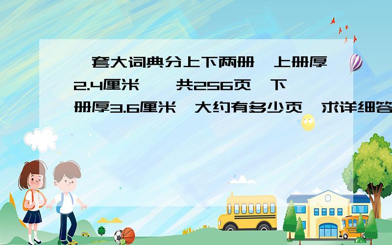 一套大词典分上下两册,上册厚2.4厘米,一共256页,下册厚3.6厘米,大约有多少页,求详细答案谢谢!