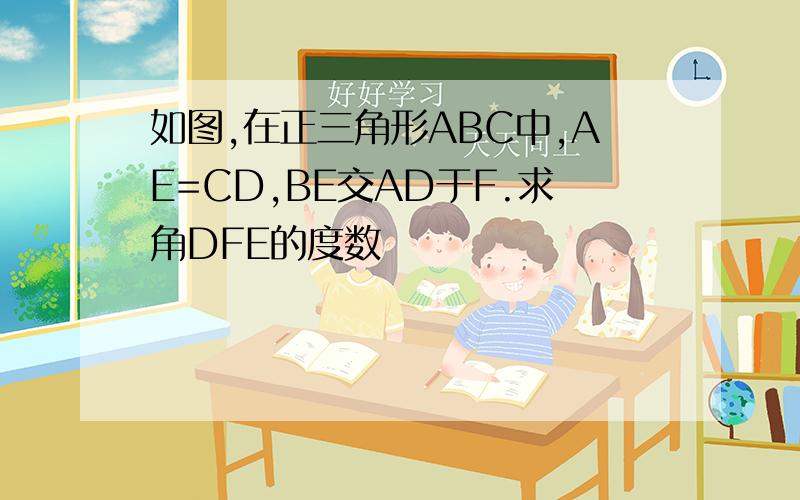 如图,在正三角形ABC中,AE=CD,BE交AD于F.求角DFE的度数