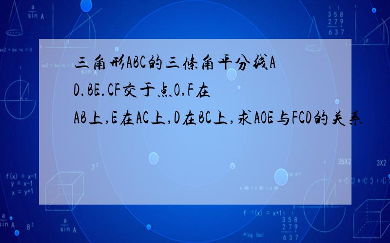 三角形ABC的三条角平分线AD.BE.CF交于点O,F在AB上,E在AC上,D在BC上,求AOE与FCD的关系