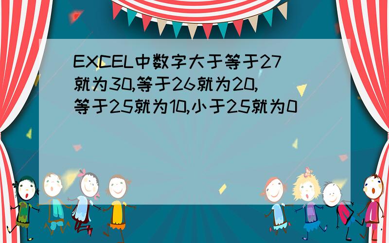 EXCEL中数字大于等于27就为30,等于26就为20,等于25就为10,小于25就为0