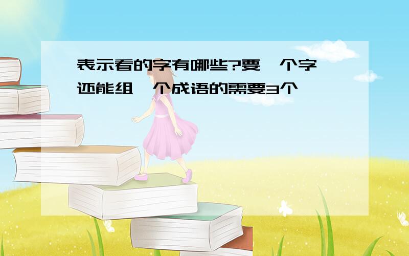 表示看的字有哪些?要一个字,还能组一个成语的需要3个