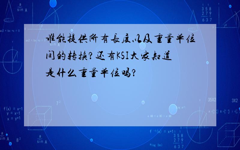 谁能提供所有长度以及重量单位间的转换?还有KSI大家知道是什么重量单位吗?