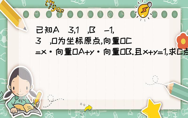 已知A(3,1),B(-1,3),O为坐标原点,向量OC=x·向量OA+y·向量OB.且x+y=1,求C点轨迹方程