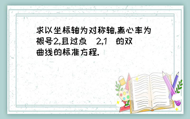 求以坐标轴为对称轴,离心率为根号2,且过点（2,1）的双曲线的标准方程.