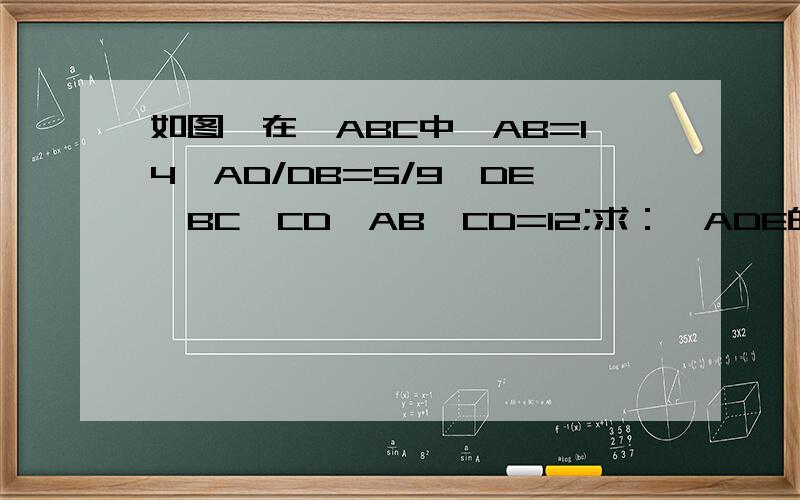 如图,在△ABC中,AB=14,AD/DB=5/9,DE‖BC,CD⊥AB,CD=12;求：△ADE的面积和周长.图片：