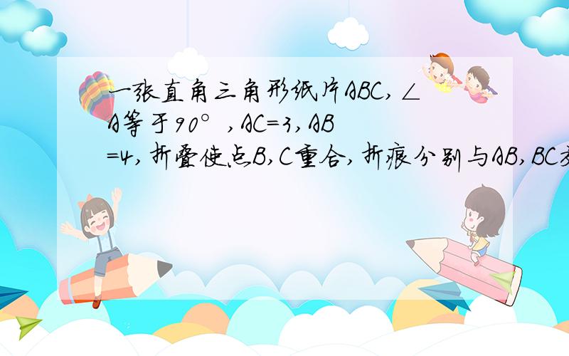 一张直角三角形纸片ABC,∠A等于90°,AC=3,AB=4,折叠使点B,C重合,折痕分别与AB,BC交于点D,E