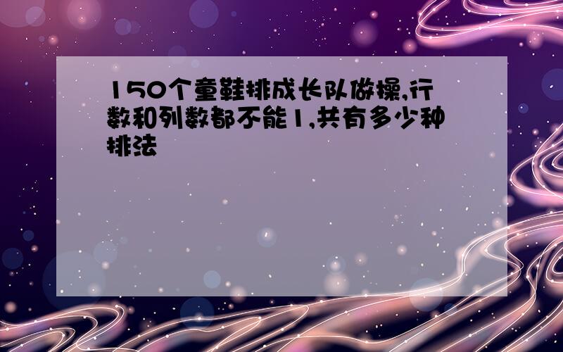 150个童鞋排成长队做操,行数和列数都不能1,共有多少种排法