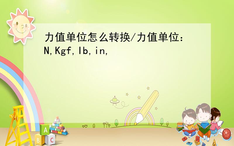 力值单位怎么转换/力值单位：N,Kgf,Ib,in,