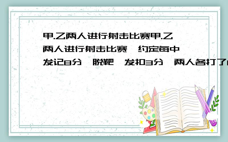 甲.乙两人进行射击比赛甲.乙两人进行射击比赛,约定每中一发记8分,脱靶一发扣3分,两人各打了10发,共得116分,其中甲比乙多22分.问甲.乙两人各中几发?