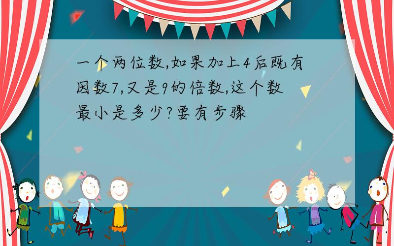 一个两位数,如果加上4后既有因数7,又是9的倍数,这个数最小是多少?要有步骤