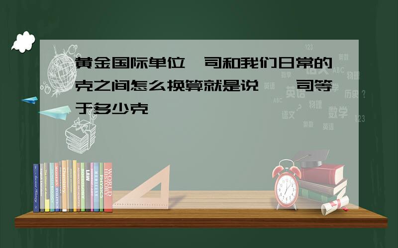 黄金国际单位盎司和我们日常的克之间怎么换算就是说一盎司等于多少克