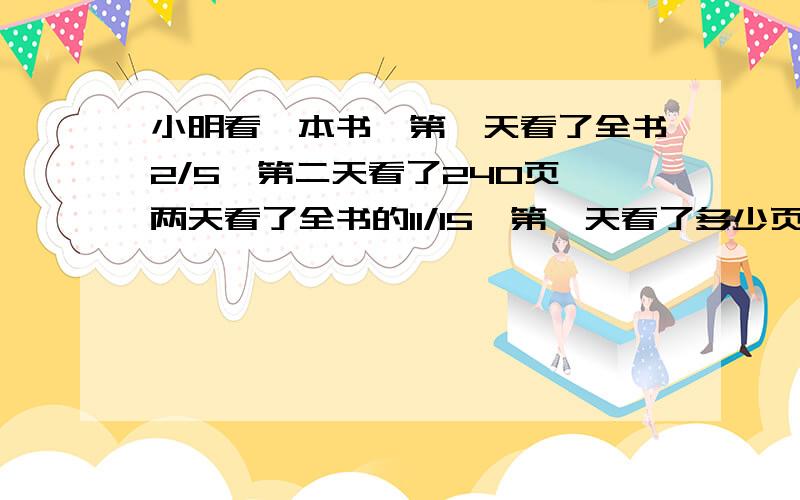 小明看一本书,第一天看了全书2/5,第二天看了240页,两天看了全书的11/15,第一天看了多少页?