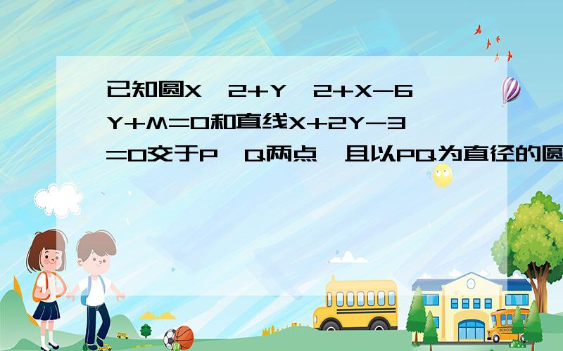 已知圆X^2+Y^2+X-6Y+M=0和直线X+2Y-3=0交于P,Q两点,且以PQ为直径的圆恰过坐标原点,求实数m的值?不要这种方法,看不懂：圆x^2+y^2+x-6y+m=0 本身可以化为标准式子:(x+1/2)^2+(y-3)^2=9+1/4-m=(37-4m)/4 圆心坐标为