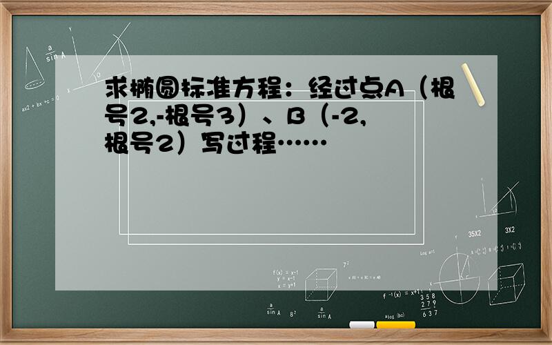 求椭圆标准方程：经过点A（根号2,-根号3）、B（-2,根号2）写过程……