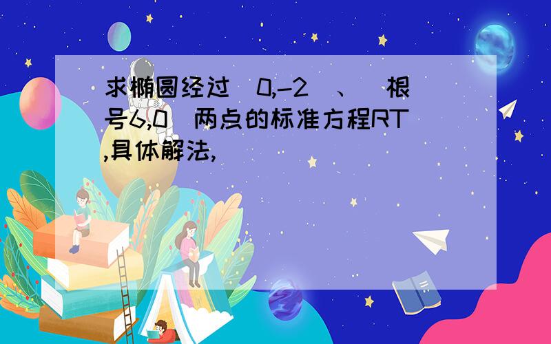 求椭圆经过（0,-2）、（根号6,0）两点的标准方程RT,具体解法,