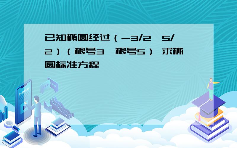 已知椭圆经过（-3/2,5/2）（根号3,根号5） 求椭圆标准方程