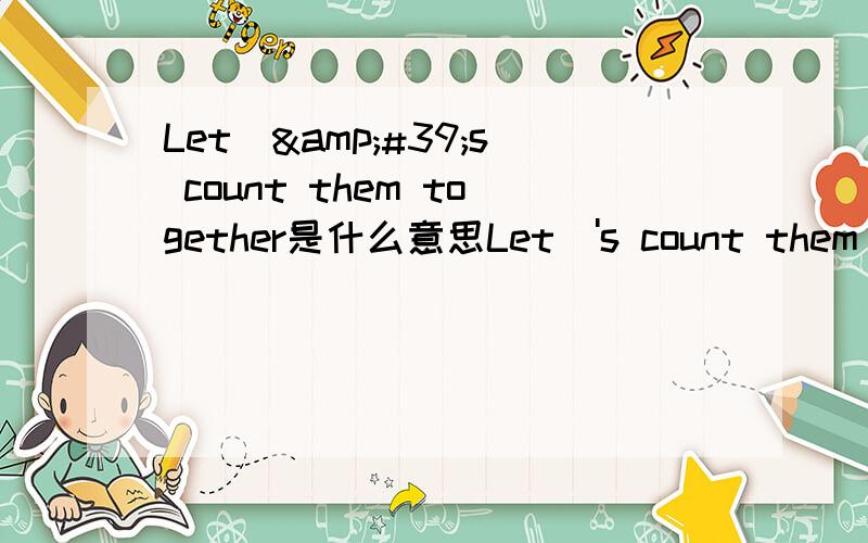 Let\&#39;s count them together是什么意思Let\'s count them together是什么意思