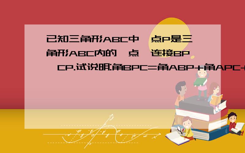 已知三角形ABC中,点P是三角形ABC内的一点,连接BP,CP.试说明:角BPC=角ABP+角APC+角A