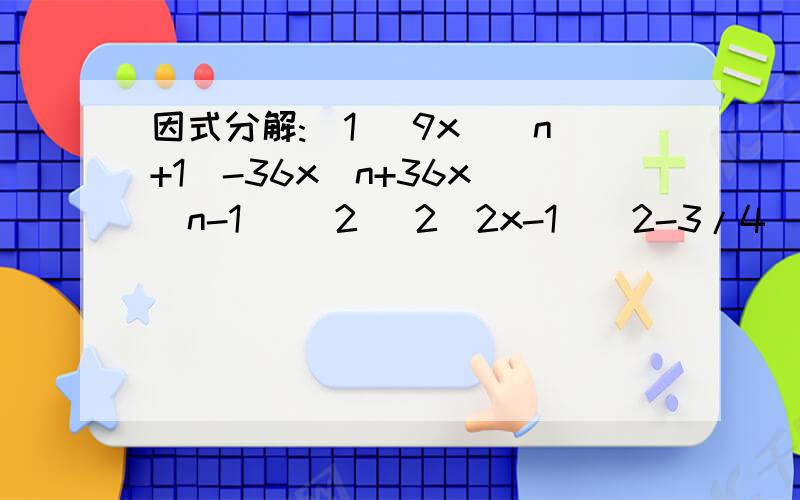 因式分解:(1) 9x^(n+1)-36x^n+36x^(n-1) (2) 2(2x-1)^2-3/4(2x-1)+2/9