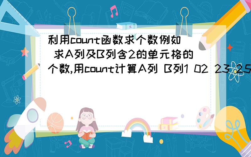 利用count函数求个数例如 求A列及B列含2的单元格的个数,用count计算A列 B列1 02 23 25 04 26 03 2excel函数求A列含数字单元格个数及B列含2单元格的个数，应用count函数