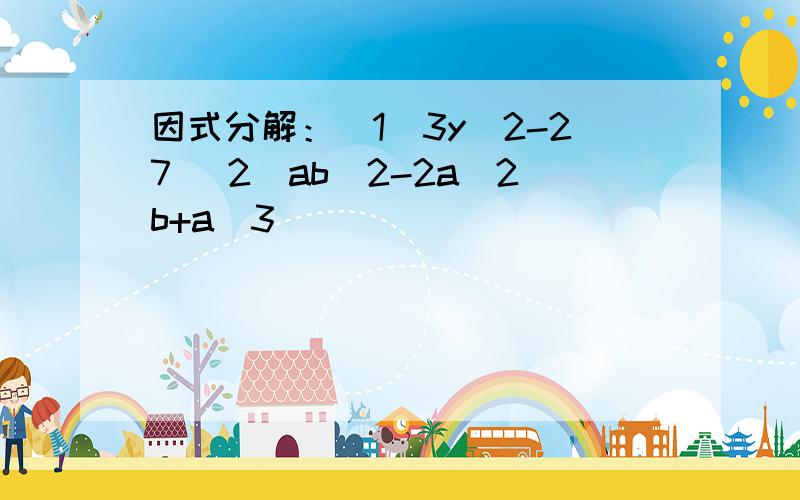 因式分解：(1)3y^2-27 (2）ab^2-2a^2b+a^3