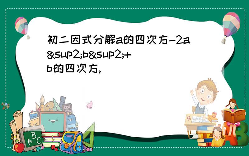 初二因式分解a的四次方-2a²b²+b的四次方,