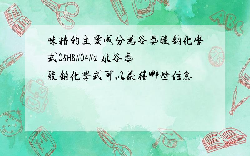 味精的主要成分为谷氨酸钠化学式C5H8NO4Na 从谷氨酸钠化学式可以获得哪些信息