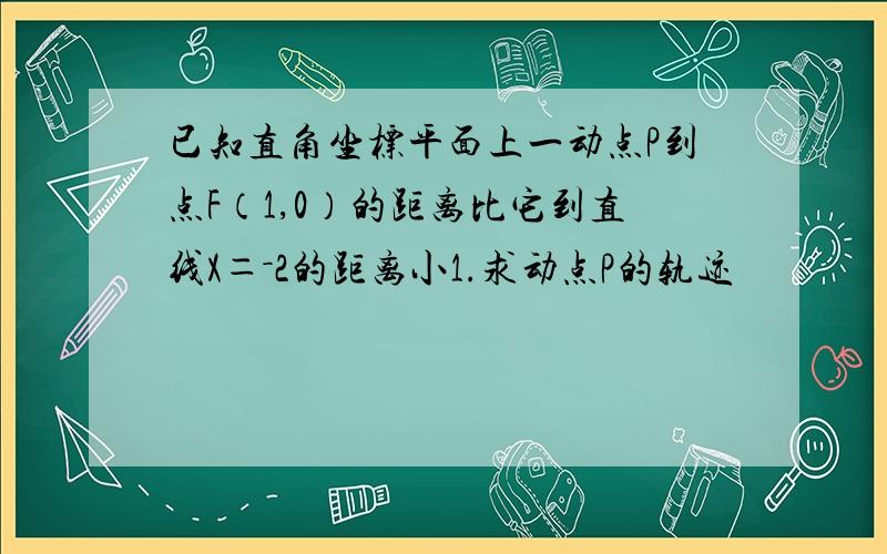 已知直角坐标平面上一动点P到点F（1,0）的距离比它到直线X＝－2的距离小1.求动点P的轨迹