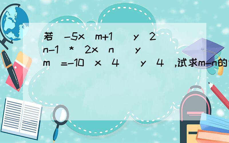 若（-5x^m+1）(y^2n-1）*（2x^n）（y^m）=-10(x^4)(y^4),试求m-n的值