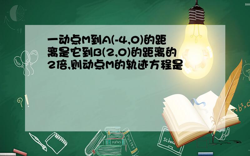 一动点M到A(-4,0)的距离是它到B(2,0)的距离的2倍,则动点M的轨迹方程是