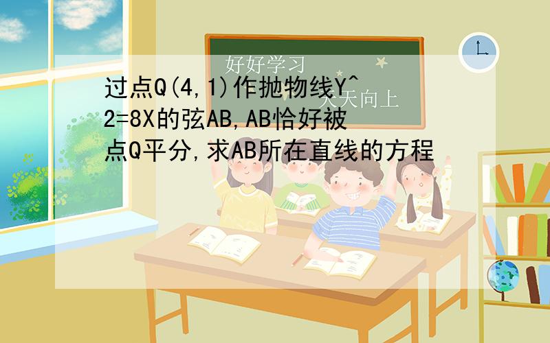 过点Q(4,1)作抛物线Y^2=8X的弦AB,AB恰好被点Q平分,求AB所在直线的方程