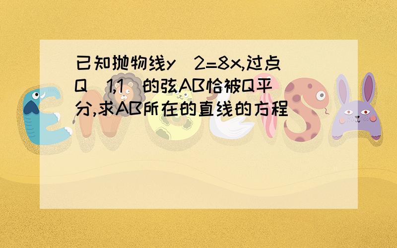 已知抛物线y^2=8x,过点Q(1,1)的弦AB恰被Q平分,求AB所在的直线的方程