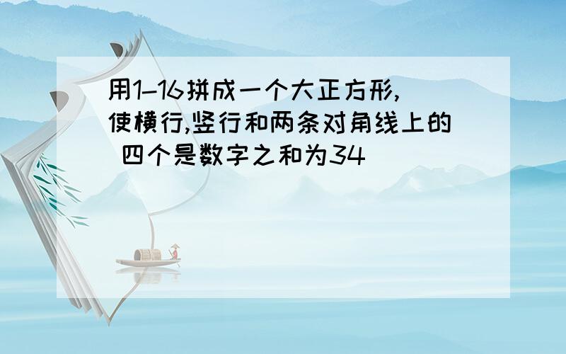 用1-16拼成一个大正方形,使横行,竖行和两条对角线上的 四个是数字之和为34